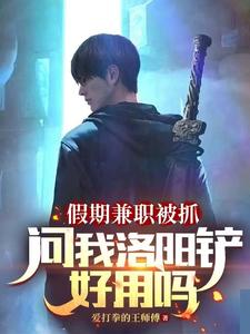 假期兼职被抓，问我洛阳铲好用吗章节列表