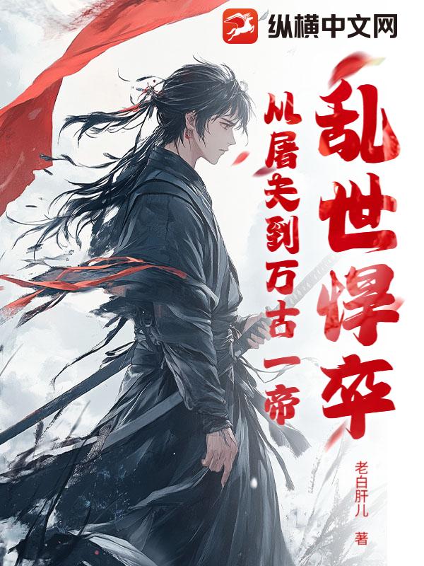 乱世悍卒：从屠夫到万古一帝章节列表