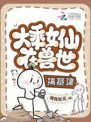 大乘女仙在兽世搞基建章节列表