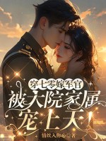 穿七零嫁军官，被大院家属宠上天！章节列表